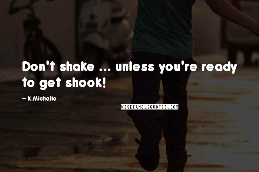 K.Michelle Quotes: Don't shake ... unless you're ready to get shook!