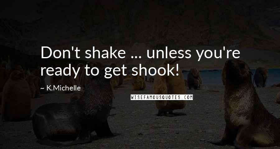 K.Michelle Quotes: Don't shake ... unless you're ready to get shook!