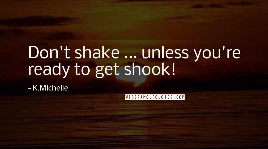 K.Michelle Quotes: Don't shake ... unless you're ready to get shook!