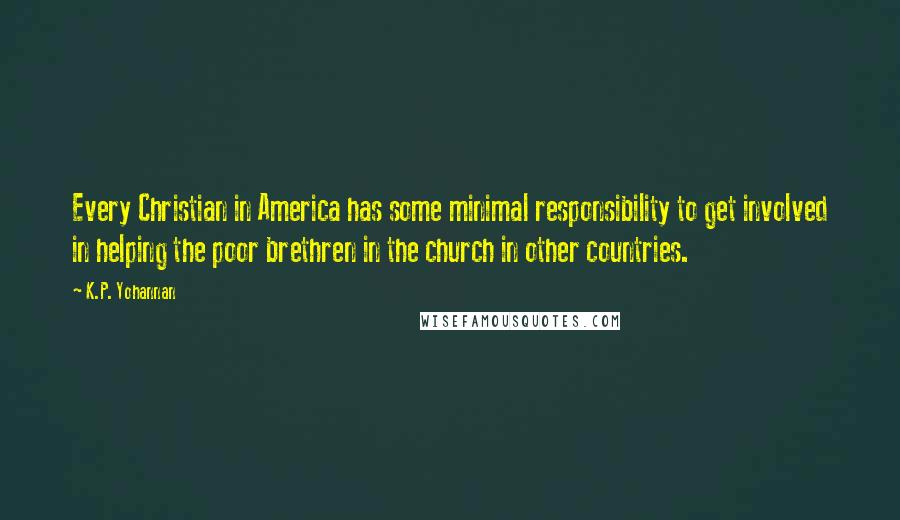 K.P. Yohannan Quotes: Every Christian in America has some minimal responsibility to get involved in helping the poor brethren in the church in other countries.