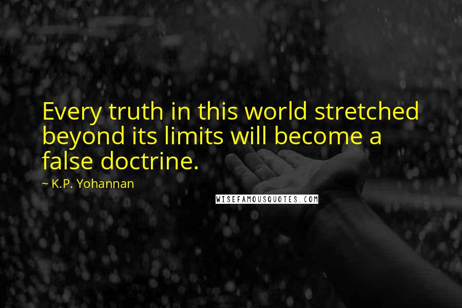 K.P. Yohannan Quotes: Every truth in this world stretched beyond its limits will become a false doctrine.