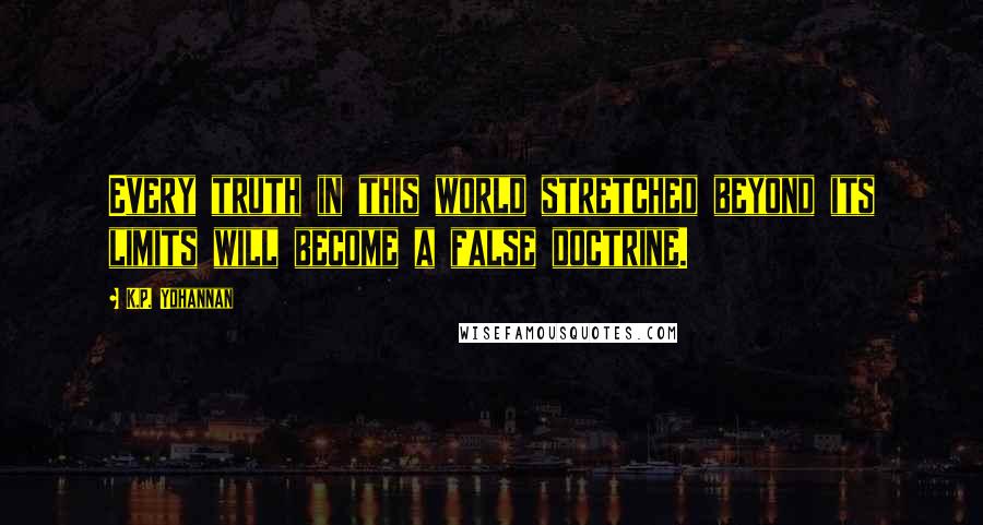 K.P. Yohannan Quotes: Every truth in this world stretched beyond its limits will become a false doctrine.