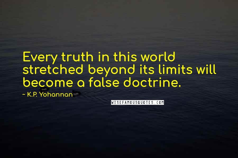 K.P. Yohannan Quotes: Every truth in this world stretched beyond its limits will become a false doctrine.