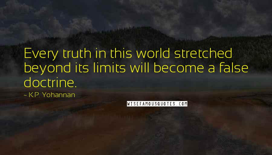 K.P. Yohannan Quotes: Every truth in this world stretched beyond its limits will become a false doctrine.