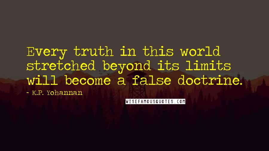 K.P. Yohannan Quotes: Every truth in this world stretched beyond its limits will become a false doctrine.