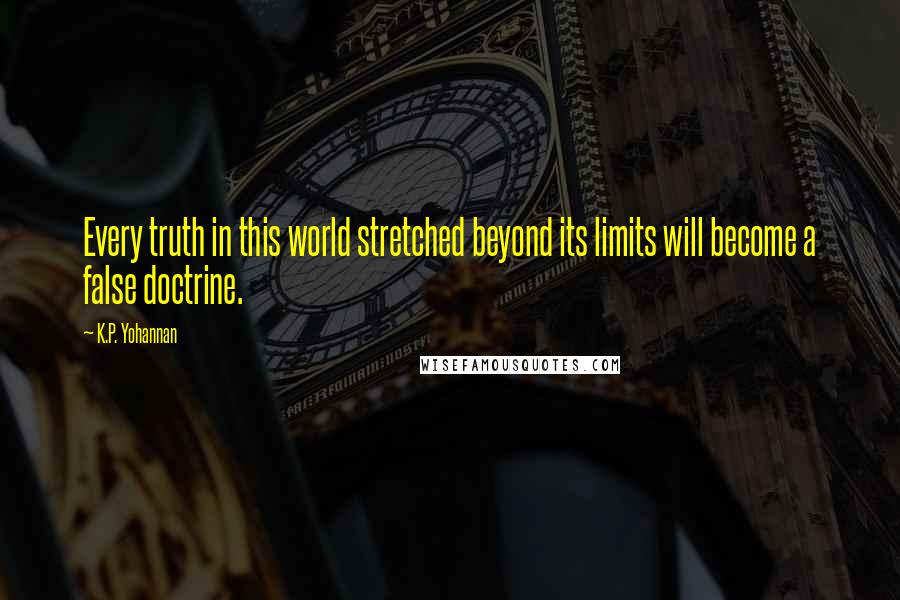 K.P. Yohannan Quotes: Every truth in this world stretched beyond its limits will become a false doctrine.