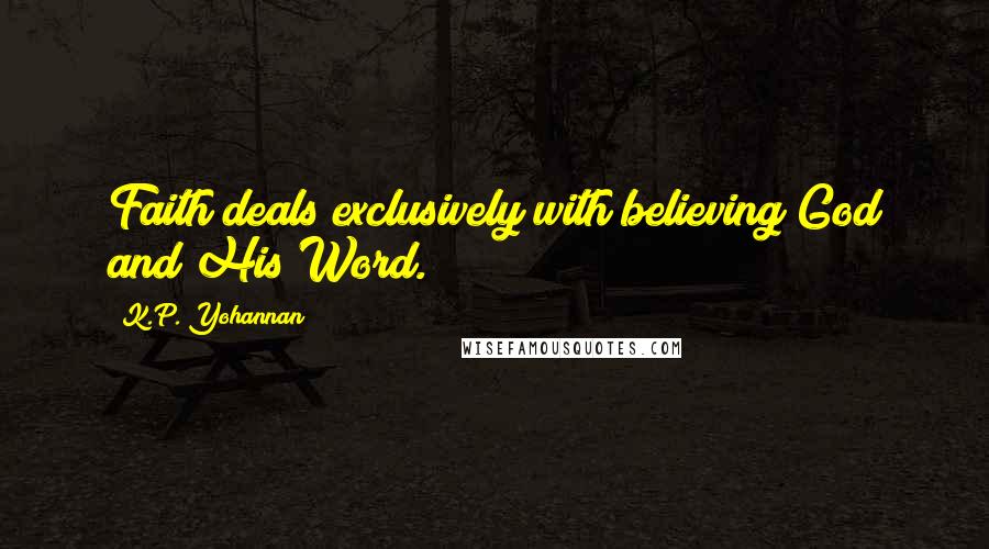 K.P. Yohannan Quotes: Faith deals exclusively with believing God and His Word.