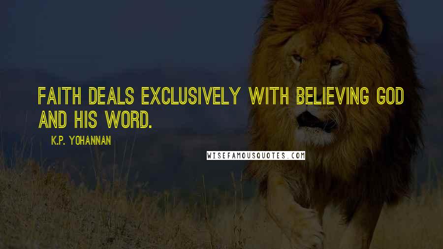 K.P. Yohannan Quotes: Faith deals exclusively with believing God and His Word.