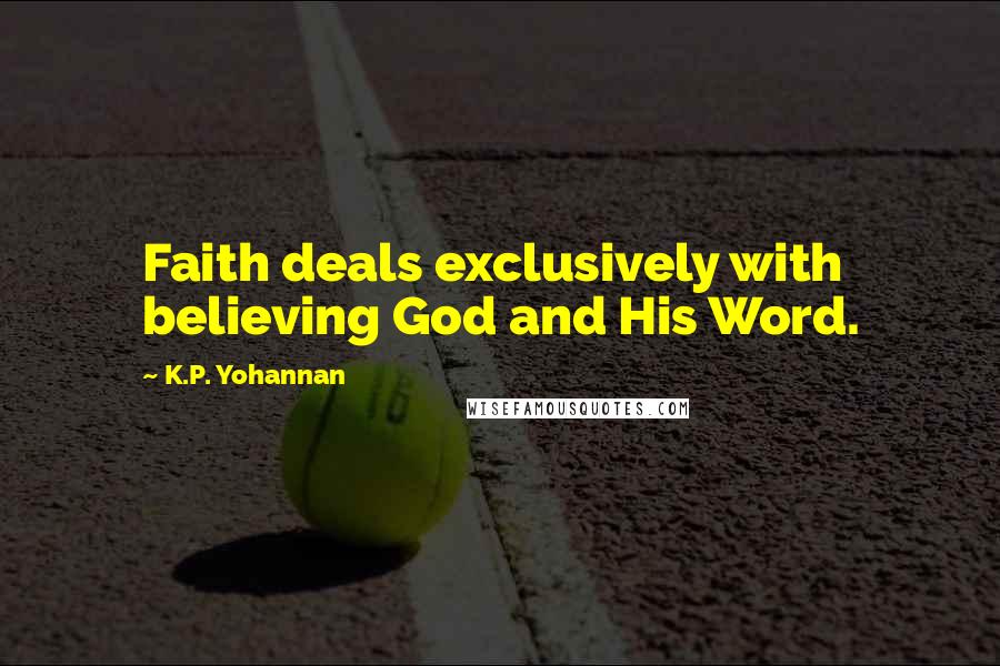 K.P. Yohannan Quotes: Faith deals exclusively with believing God and His Word.