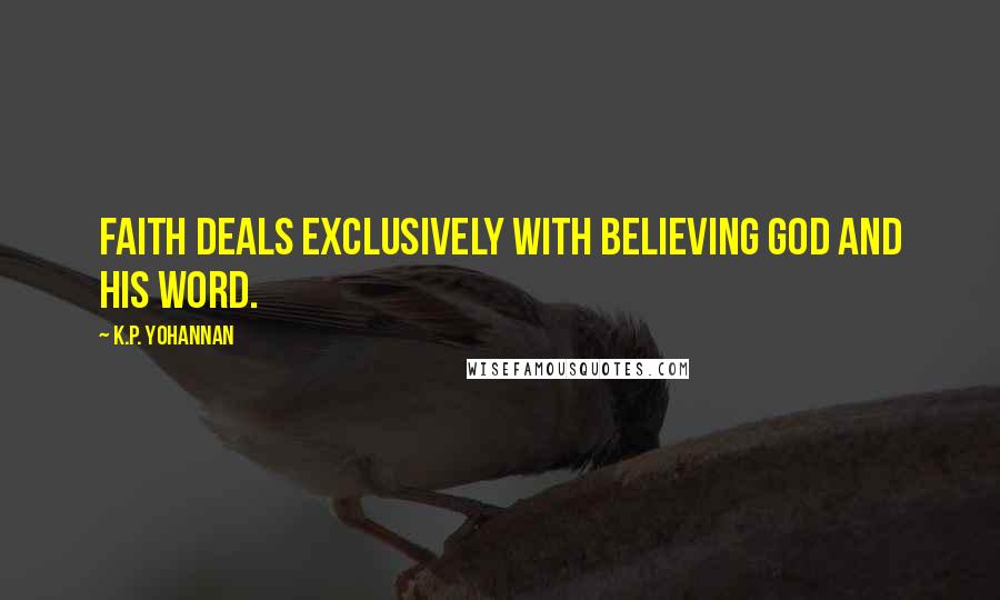 K.P. Yohannan Quotes: Faith deals exclusively with believing God and His Word.