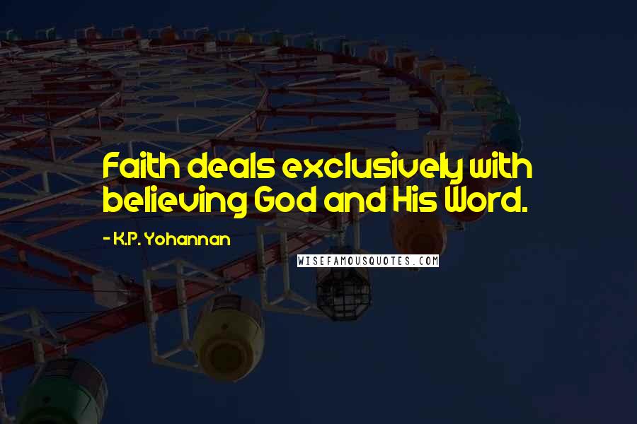 K.P. Yohannan Quotes: Faith deals exclusively with believing God and His Word.