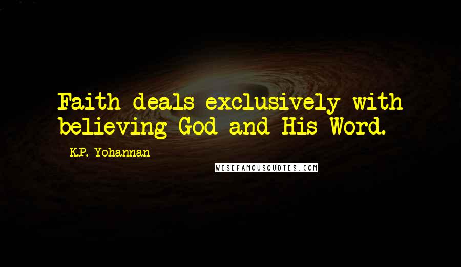 K.P. Yohannan Quotes: Faith deals exclusively with believing God and His Word.