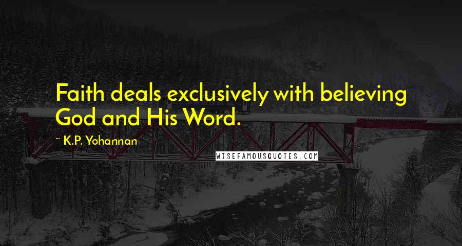 K.P. Yohannan Quotes: Faith deals exclusively with believing God and His Word.