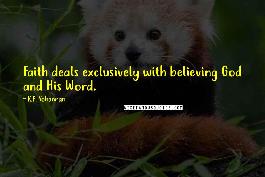 K.P. Yohannan Quotes: Faith deals exclusively with believing God and His Word.