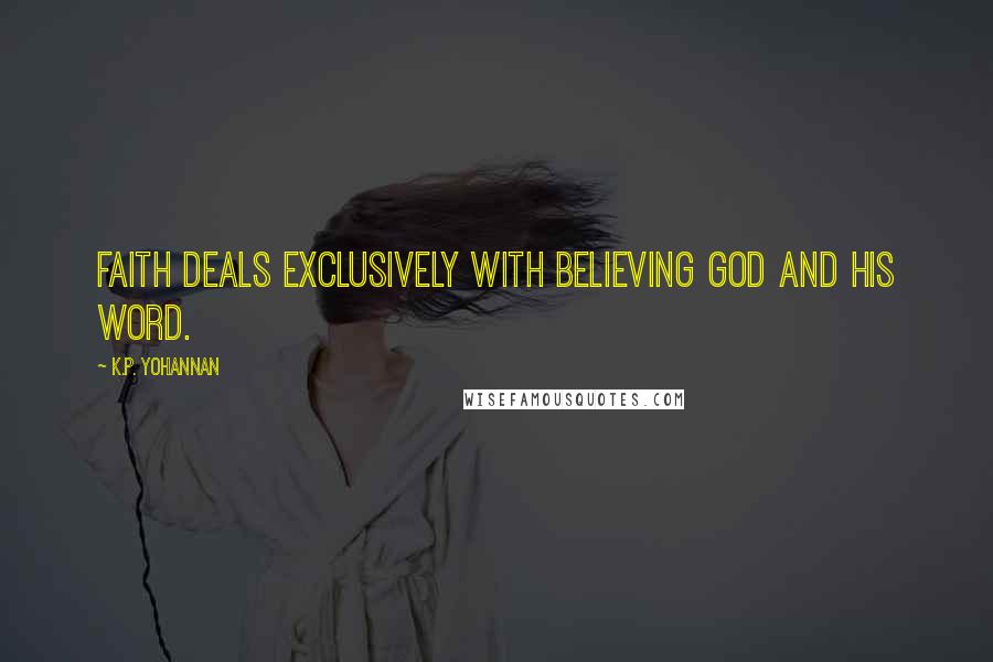 K.P. Yohannan Quotes: Faith deals exclusively with believing God and His Word.