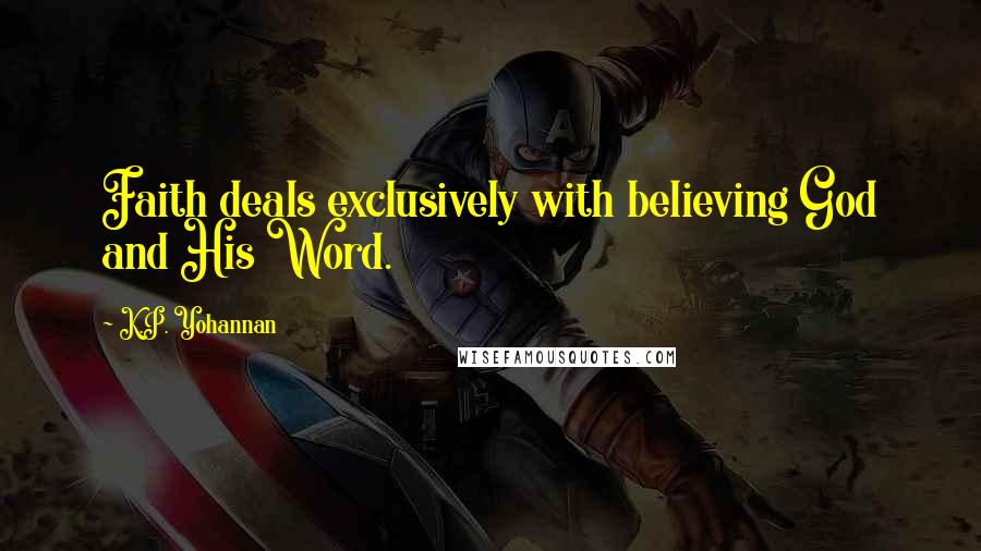 K.P. Yohannan Quotes: Faith deals exclusively with believing God and His Word.