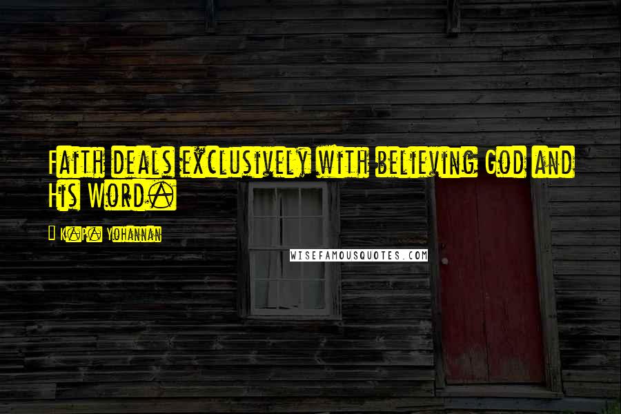 K.P. Yohannan Quotes: Faith deals exclusively with believing God and His Word.