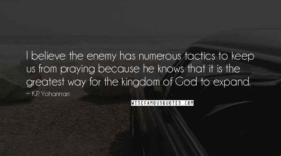 K.P. Yohannan Quotes: I believe the enemy has numerous tactics to keep us from praying because he knows that it is the greatest way for the kingdom of God to expand.