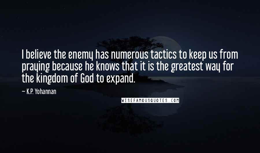 K.P. Yohannan Quotes: I believe the enemy has numerous tactics to keep us from praying because he knows that it is the greatest way for the kingdom of God to expand.