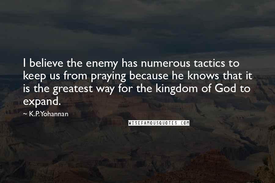 K.P. Yohannan Quotes: I believe the enemy has numerous tactics to keep us from praying because he knows that it is the greatest way for the kingdom of God to expand.