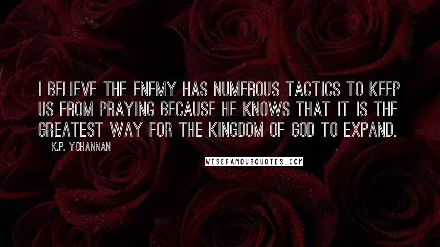 K.P. Yohannan Quotes: I believe the enemy has numerous tactics to keep us from praying because he knows that it is the greatest way for the kingdom of God to expand.