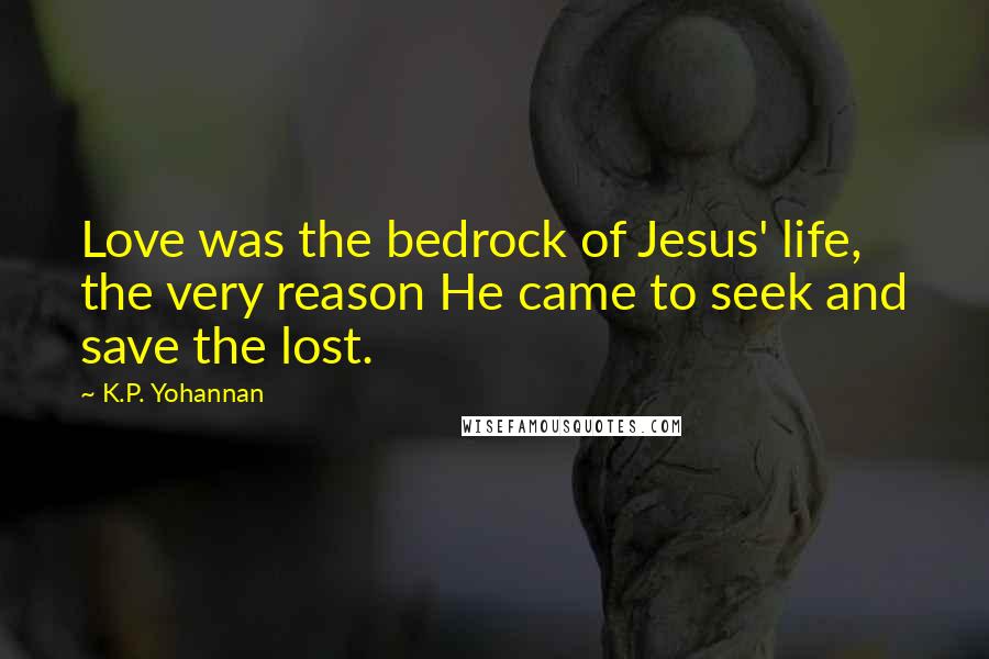K.P. Yohannan Quotes: Love was the bedrock of Jesus' life, the very reason He came to seek and save the lost.