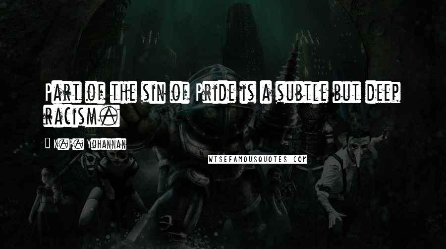 K.P. Yohannan Quotes: Part of the sin of Pride is a subtle but deep racism.