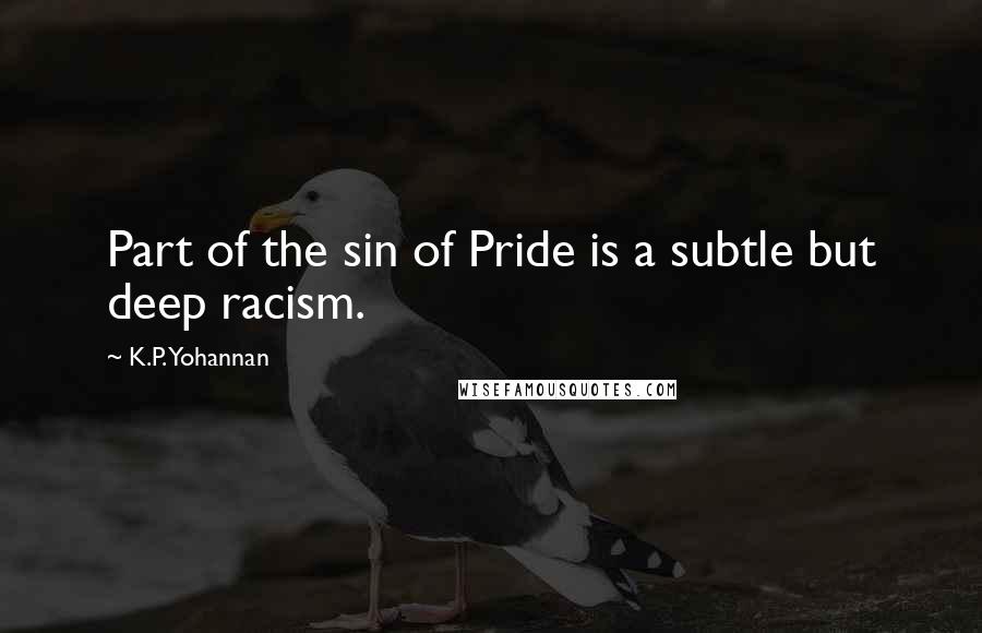 K.P. Yohannan Quotes: Part of the sin of Pride is a subtle but deep racism.