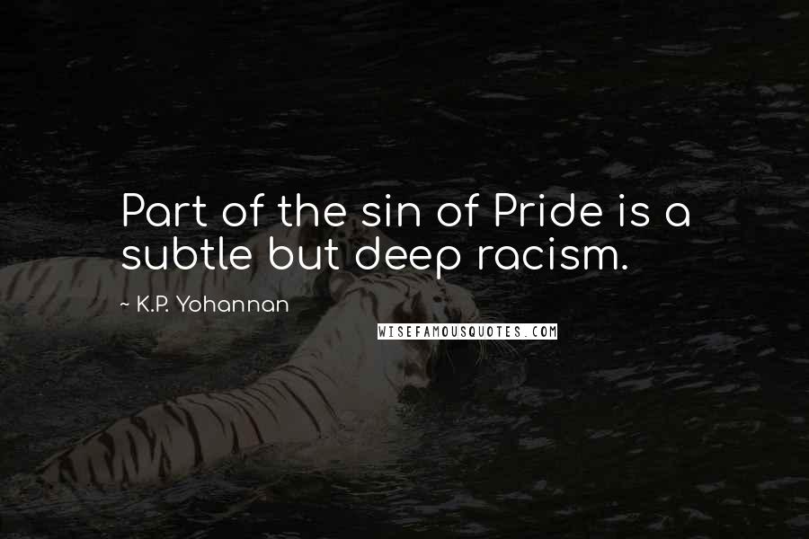 K.P. Yohannan Quotes: Part of the sin of Pride is a subtle but deep racism.