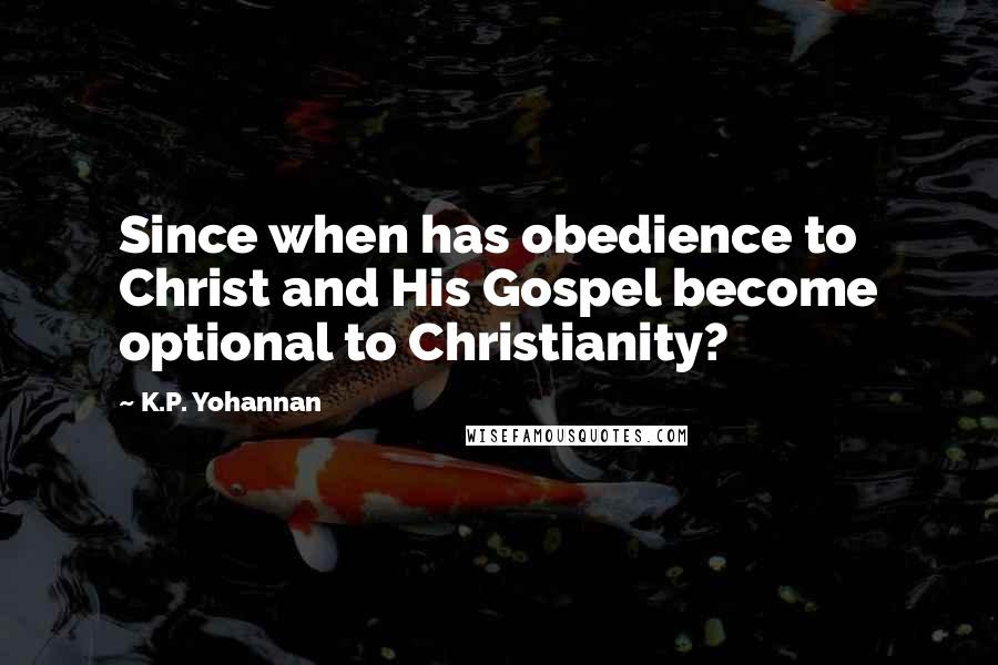 K.P. Yohannan Quotes: Since when has obedience to Christ and His Gospel become optional to Christianity?