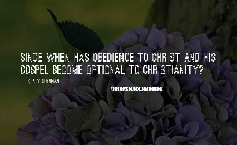 K.P. Yohannan Quotes: Since when has obedience to Christ and His Gospel become optional to Christianity?