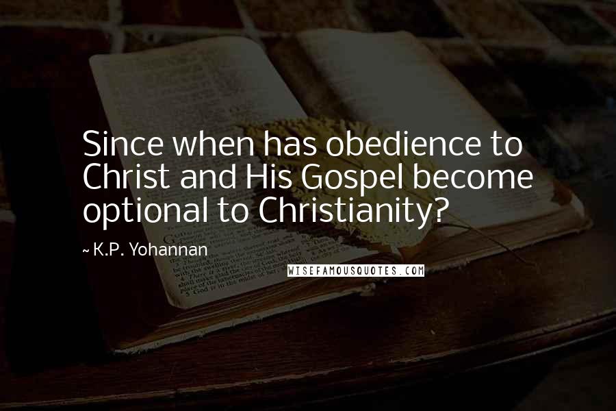 K.P. Yohannan Quotes: Since when has obedience to Christ and His Gospel become optional to Christianity?