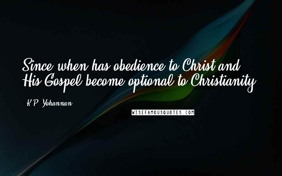 K.P. Yohannan Quotes: Since when has obedience to Christ and His Gospel become optional to Christianity?