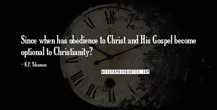 K.P. Yohannan Quotes: Since when has obedience to Christ and His Gospel become optional to Christianity?