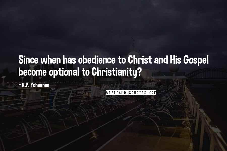 K.P. Yohannan Quotes: Since when has obedience to Christ and His Gospel become optional to Christianity?