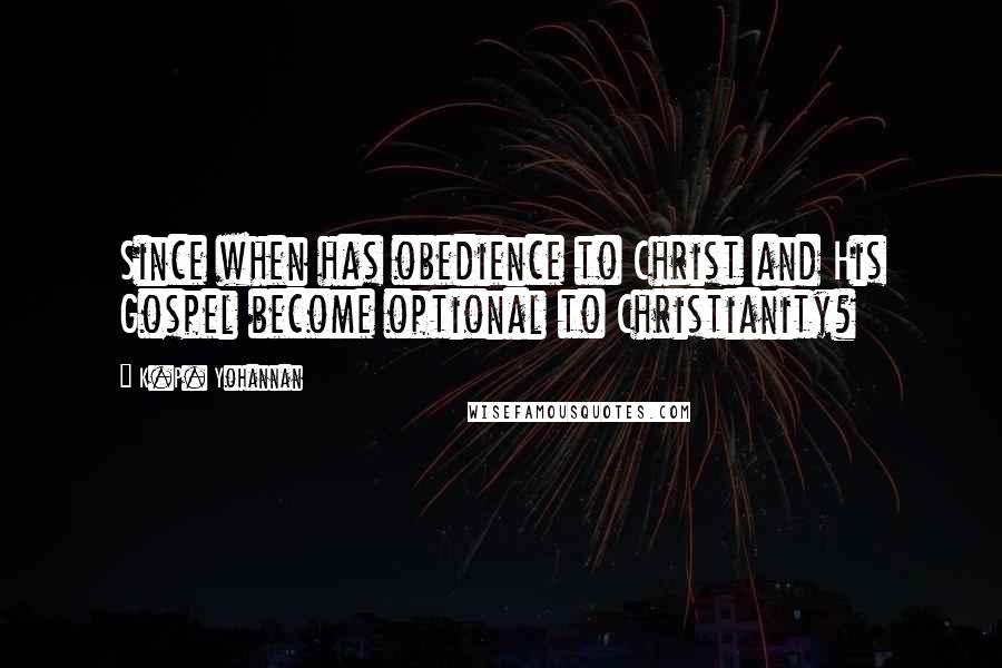 K.P. Yohannan Quotes: Since when has obedience to Christ and His Gospel become optional to Christianity?