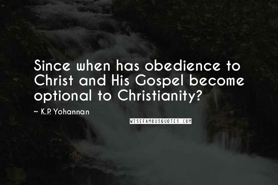 K.P. Yohannan Quotes: Since when has obedience to Christ and His Gospel become optional to Christianity?