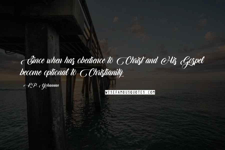 K.P. Yohannan Quotes: Since when has obedience to Christ and His Gospel become optional to Christianity?