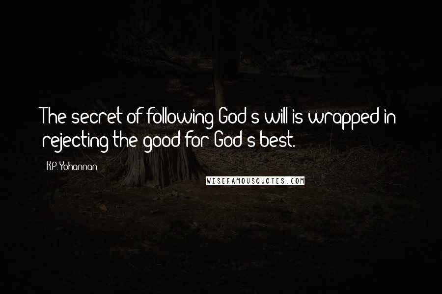 K.P. Yohannan Quotes: The secret of following God's will is wrapped in rejecting the good for God's best.