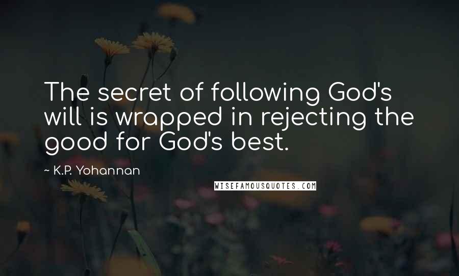 K.P. Yohannan Quotes: The secret of following God's will is wrapped in rejecting the good for God's best.