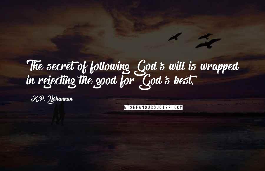 K.P. Yohannan Quotes: The secret of following God's will is wrapped in rejecting the good for God's best.