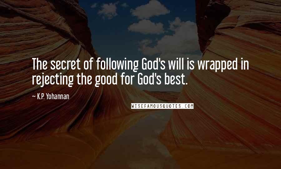 K.P. Yohannan Quotes: The secret of following God's will is wrapped in rejecting the good for God's best.