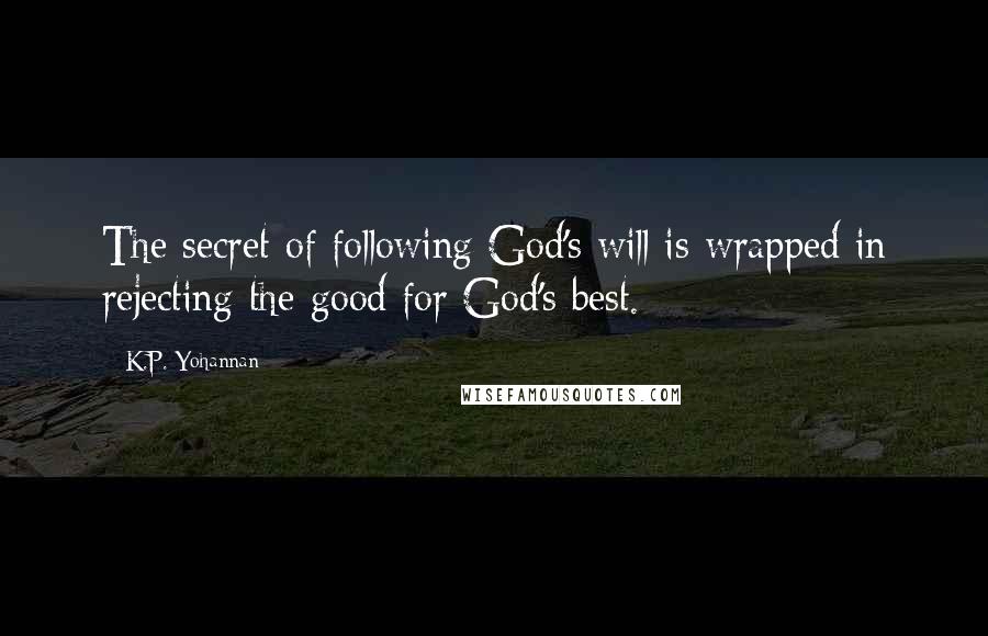 K.P. Yohannan Quotes: The secret of following God's will is wrapped in rejecting the good for God's best.