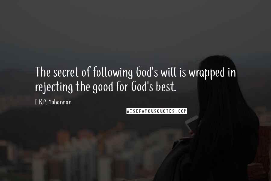 K.P. Yohannan Quotes: The secret of following God's will is wrapped in rejecting the good for God's best.