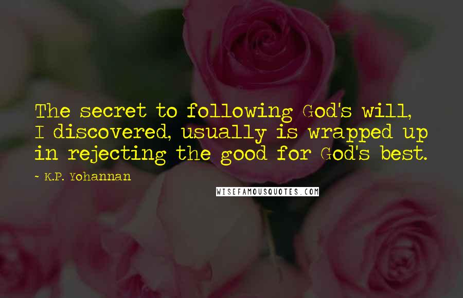 K.P. Yohannan Quotes: The secret to following God's will, I discovered, usually is wrapped up in rejecting the good for God's best.