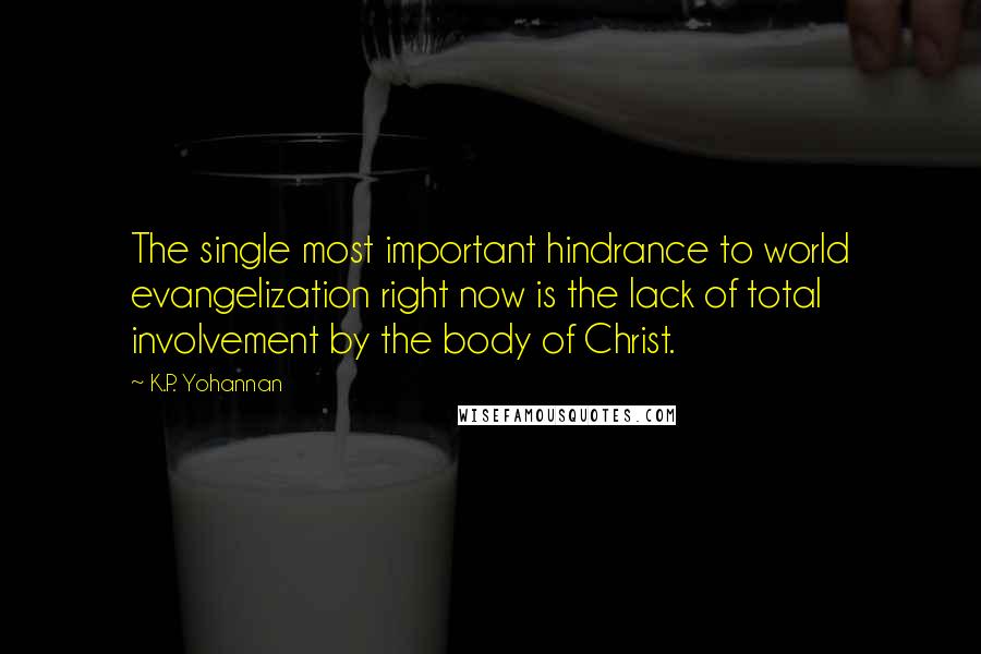 K.P. Yohannan Quotes: The single most important hindrance to world evangelization right now is the lack of total involvement by the body of Christ.