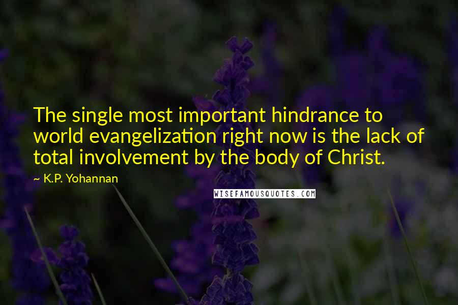 K.P. Yohannan Quotes: The single most important hindrance to world evangelization right now is the lack of total involvement by the body of Christ.