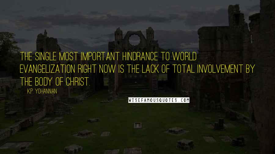 K.P. Yohannan Quotes: The single most important hindrance to world evangelization right now is the lack of total involvement by the body of Christ.