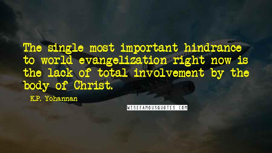 K.P. Yohannan Quotes: The single most important hindrance to world evangelization right now is the lack of total involvement by the body of Christ.