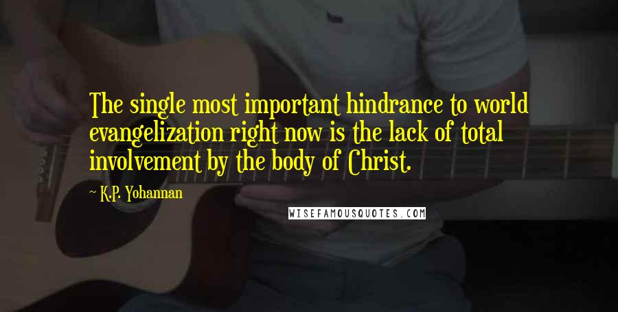 K.P. Yohannan Quotes: The single most important hindrance to world evangelization right now is the lack of total involvement by the body of Christ.